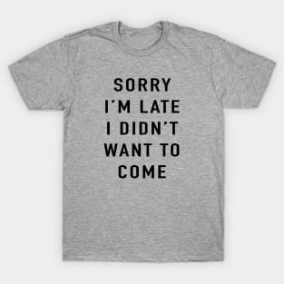 Sorry I'm late I didn't want to come T-Shirt